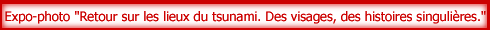 Expo-photo"Retour sur les lieux du tsunami.Des visages, des histoires singuli�res."